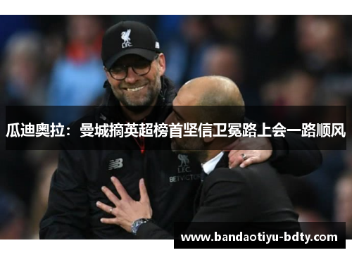 瓜迪奥拉：曼城摘英超榜首坚信卫冕路上会一路顺风