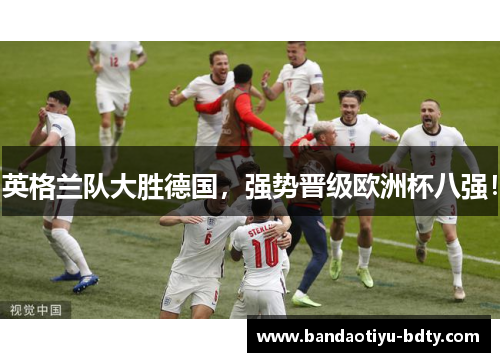 英格兰队大胜德国，强势晋级欧洲杯八强！