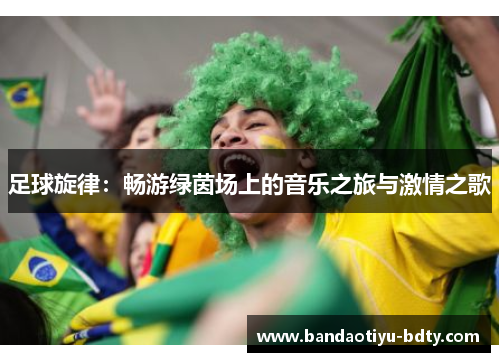 足球旋律：畅游绿茵场上的音乐之旅与激情之歌