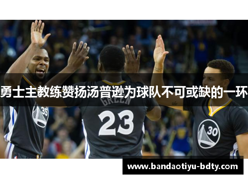 勇士主教练赞扬汤普逊为球队不可或缺的一环