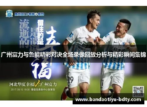 广州富力与鲁能精彩对决全场录像回放分析与精彩瞬间集锦