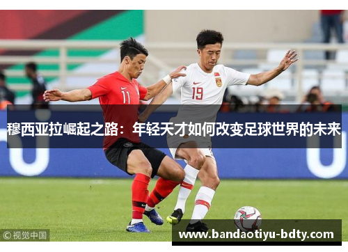 穆西亚拉崛起之路：年轻天才如何改变足球世界的未来