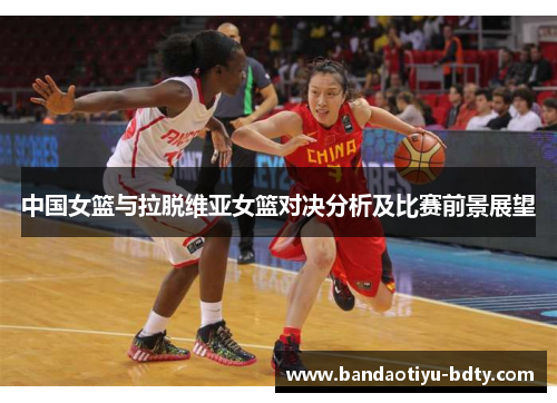 中国女篮与拉脱维亚女篮对决分析及比赛前景展望