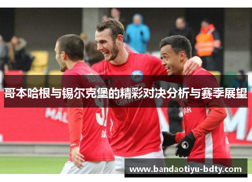 哥本哈根与锡尔克堡的精彩对决分析与赛季展望