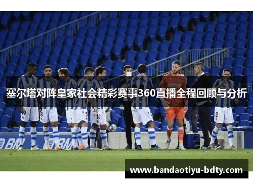 塞尔塔对阵皇家社会精彩赛事360直播全程回顾与分析
