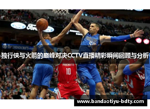 独行侠与火箭的巅峰对决CCTV直播精彩瞬间回顾与分析