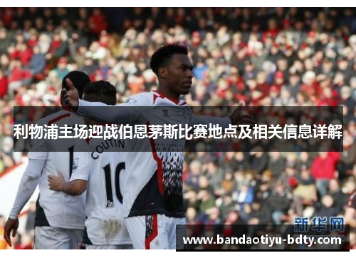 利物浦主场迎战伯恩茅斯比赛地点及相关信息详解
